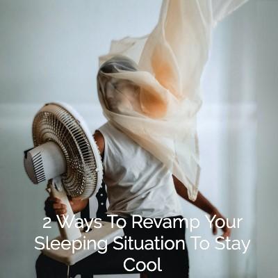 2 Ways to Revamp Your Sleeping Situation to Stay Cool - Cool-jams